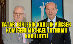 TATAR, BİRLEŞİK KRALLIK YÜKSEK KOMİSERİ MICHAEL TATHAM İLE BİR ARAYA GELDİ