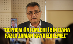 ERHÜRMAN: "DEPREM ÖNLEMLERİ İÇİN DAHA FAZLA ZAMAN KAYBEDİLEMEZ"