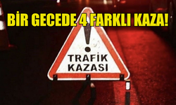 BİR GECEDE 4 FARKLI TRAFİK KAZASI MEYDANA GELDİ