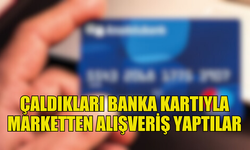 BANKA KARTI HIRSIZLARI SÜPERMARKETTEN ALIŞVERİŞ YAPTI