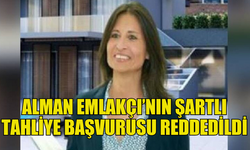 ALMAN EMLAKÇI EWA KUNZEL’İN İKİNCİ ŞARTLI TAHLİYE BAŞVURUSU REDDEDİLDİ