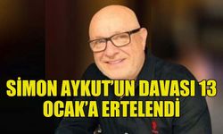 SİMON AYKUT’UN DAVASI 13 OCAK TARİHİNE ERTELENDİ