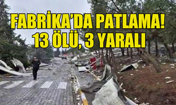 BALIKESİR'DE PATLAYICI FABRİKASINDA FELAKET: 13 ÖLÜ, 3 YARALI