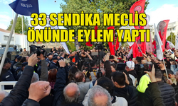 33 SENDİKA MECLİS ÖNÜNDE EYLEM YAPTI, GENEL GREVE GİDİLDİ