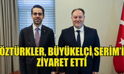 MECLİS BAŞKANI ÖZTÜRKLER, BÜYÜKELÇİ SERİM’İ ZİYARET ETTİ