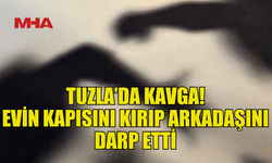 TUZLA’DA BİR ŞAHIS EVİN KAPISINI KIRIP ARKADAŞINI DARP ETTİ