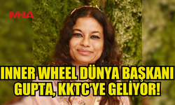 INNER WHEEL DÜNYA BAŞKANI MAMTA GUPTA YARIN KKTC’YE GELİYOR