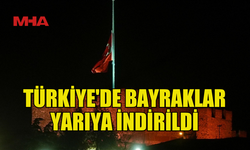 MİLLİ YAS İLANININ ARDINDAN TÜRKİYE'DE BAYRAKLAR YARIYA İNDİRİLDİ