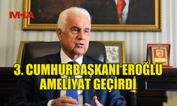 3.CUMHURBAŞKANI EROĞLU BEL FITIĞI AMELİYATI GEÇİRDİ