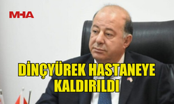 BAKAN DİNÇYÜREK, HASTANEYE KALDIRILDI