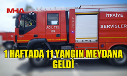 SON BİR HAFTADA 11 YANGIN GERÇEKLEŞTİ