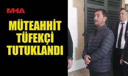 TUTUKLANAN MÜTEAHHİT TÜFEKÇİ MAHKEMEYE ÇIKARILDI