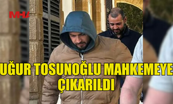 UĞUR TOSUNOĞLU TUTUKLANIP MAHKEMEYE ÇIKARILDI