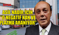 NADİR AİLESİNDEN ÇAĞRI: “0 NEGATİF KAN VE PLAZMA ARANIYOR”