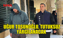 İŞ İNSANI UĞUR TOSUNOĞLU, TUTUKSUZ YARGILANACAK