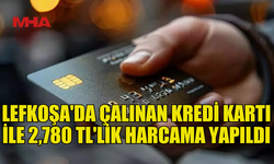 LEFKOŞA’DA KREDİ KARTI HIRSIZLIĞI: 2,780 TL HARCANDI