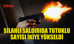 SİLAHLI SALDIRIDA TUTUKLU SAYISI İKİYE ÇIKTI