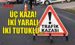 ÜÇ TRAFİK KAZASI… İKİ YARALI, İKİ TUTUKLU