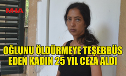 OĞLUNU ÖLDÜRMEYE TEŞEBBÜS EDEN ANNEYE 25 YIL HAPİS CEZASI!