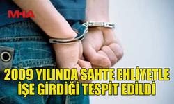 SAHTE EHLİYET İLE İŞE GİRDİ, TUTUKLANDI