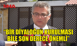 ERHÜRMAN: “BİR DİYALOĞUN KURULMASI BİLE SON DERECE ÖNEMLİ”