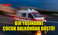 BALKONDAN DÜŞEN BİR YAŞINDAKİ ÇOCUK AĞIR YARALANDI