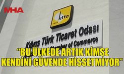 KTTO: “BU ÜLKEDE ARTIK KİMSE KENDİNİ GÜVENDE HİSSETMİYOR”