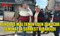 TEHDİTLE MAL TEMİN EDEN ZANLILAR TEMİNATLA SERBEST KALDI