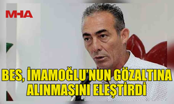 BES, EKREM İMAMOĞLU’NUN GÖZALTINA ALINMASINI ELEŞTİRDİ