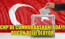 CHP’NİN CUMHURBAŞKANI ADAYI BUGÜN BELLİ OLUYOR