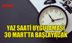 YAZ SAATİ UYGULAMASI 30 MART PAZAR GÜNÜ BAŞLIYOR