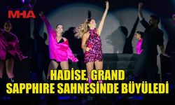 HADİSE, GRAND SAPPHIRE SAHNESİNDE MÜZİK SEVERLERE UNUTULMAZ ANLAR YAŞATTI