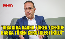 ŞAHALİ: “DIŞARIDA BAŞKA TÖREN, İÇERİDE BAŞKA TÖREN GERÇEKLEŞTİRİLDİ”