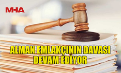 ALMAN EMLAKÇININ YARGI SÜRECİ SÜRÜYOR