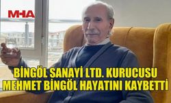 BİNGÖL SANAYİ LTD. KURUCUSU MEHMET BİNGÖL YAŞAMINI YİTİRDİ