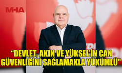 ÖZKUNT: “DEVLET, AKIN VE YÜKSEL’İN CAN GÜVENLİĞİNİ SAĞLAMAKLA YÜKÜMLÜ"