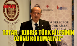TATAR: "KIBRIS TÜRK AİLE YAPISININ ÖZÜNÜN KORUNMASI, BAŞKA ÜLKELERDEKİ YAŞAM TARZLARINA ÖZENİLMEMESİ GEREKİR"