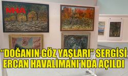 OKTAY ÖKSÜZOĞLU’NUN “DOĞANIN GÖZ YAŞLARI” SERGİSİ ERCAN HAVALİMANI’NDA AÇILDI