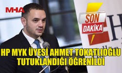 HP MYK ÜYESİ AHMET TOKATLIOĞLU TUTUKLANDIĞI ÖĞRENİLDİ