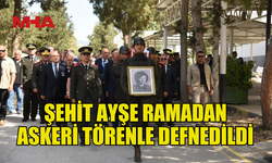 ŞEHİT AYŞE RAMADAN TOPRAĞA VERİLDİ