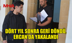 4 YIL SONRA ERCAN’DA YAKALANDI