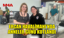 ERCAN HAVALİMANI’NDA ANNELER UNUTULMADI