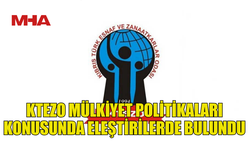 KTEZO MÜLKİYET POLİTİKALARI KONUSUNDA ELEŞTİRİLERDE BULUNDU