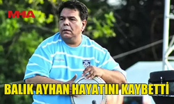 BALIK AYHAN YAŞAMINI YİTİRDİ
