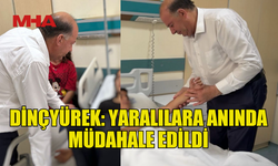 DİNÇYÜREK: YARALILAR TEK TEK MUAYENE EDİLİP KONSÜLTASYONLARI YAPILIYOR