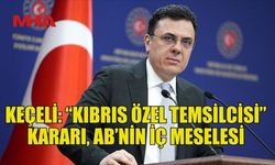 TÜRKİYE DIŞİŞLERİ SÖZCÜSÜ KEÇELİ: “KIBRIS ÖZEL TEMSİLCİSİ” KARARI, AB’NİN İÇ MESELESİ