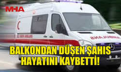 23 YAŞINDAKİ GENÇ BALKONDAN DÜŞEREK HAYATINI KAYBETTİ