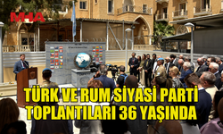 TÜRK VE RUM SİYASİ PARTİ TOPLANTILARI 36 YAŞINDA...