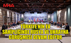 İSTANBUL’DA UKRAYNA, RUSYA VE TÜRKİYE HEYETLERİNİN GÖRÜŞMESİ DEVAM EDİYOR