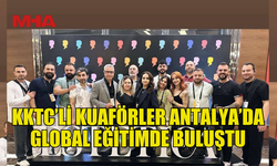 KKTC’Lİ KUAFÖRLER ANTALYA’DA ULUSLARARASI EĞİTİMDE BULUŞTU